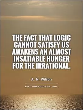 The fact that logic cannot satisfy us awakens an almost insatiable hunger for the irrational Picture Quote #1