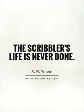 The scribbler's life is never done Picture Quote #1