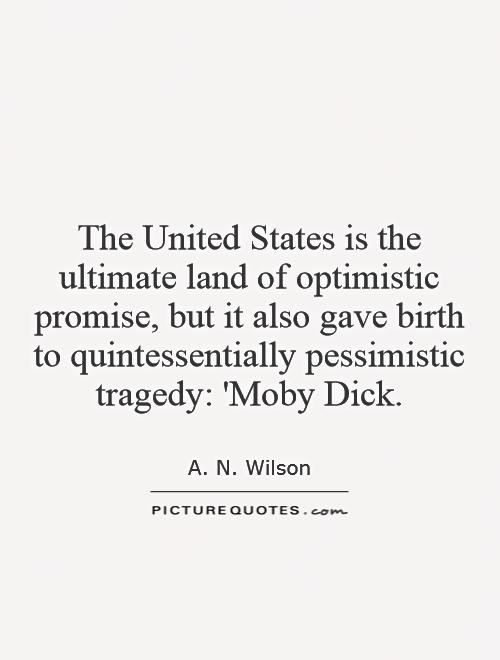 The United States is the ultimate land of optimistic promise, but it also gave birth to quintessentially pessimistic tragedy: 'Moby Dick Picture Quote #1