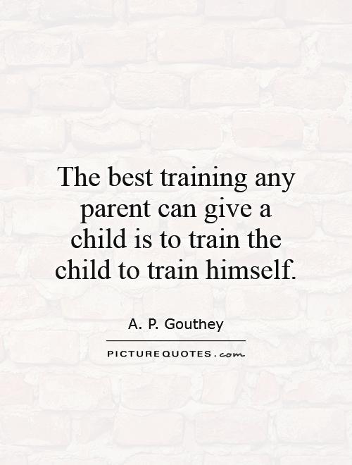 The best training any parent can give a child is to train the child to train himself Picture Quote #1