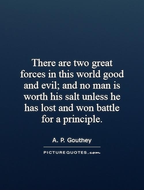 There are two great forces in this world   good and evil; and no man is worth his salt unless he has lost and won battle for a principle Picture Quote #1