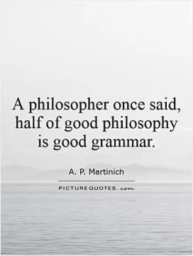 A philosopher once said, half of good philosophy is good grammar Picture Quote #1