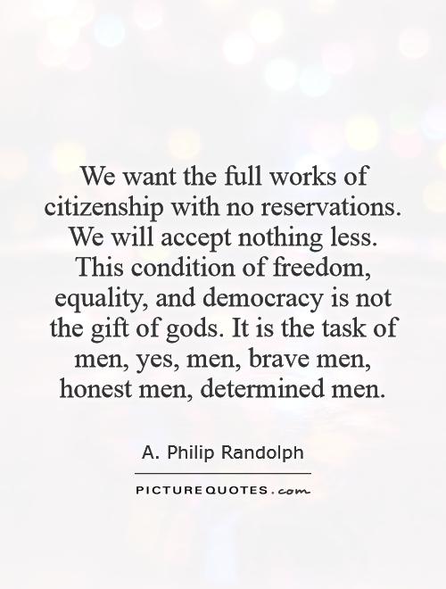 We want the full works of citizenship with no reservations. We will accept nothing less. This condition of freedom, equality, and democracy is not the gift of gods. It is the task of men, yes, men, brave men, honest men, determined men Picture Quote #1