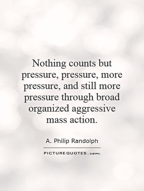 Nothing counts but pressure, pressure, more pressure, and still more pressure through broad organized aggressive mass action Picture Quote #1