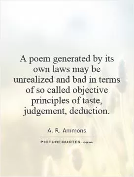 A poem generated by its own laws may be unrealized and bad in terms of so called objective principles of taste, judgement, deduction Picture Quote #1