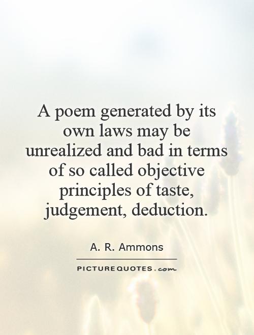 A poem generated by its own laws may be unrealized and bad in terms of so called objective principles of taste, judgement, deduction Picture Quote #1