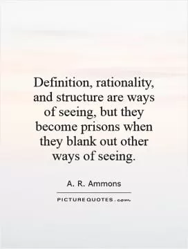 Definition, rationality, and structure are ways of seeing, but they become prisons when they blank out other ways of seeing Picture Quote #1