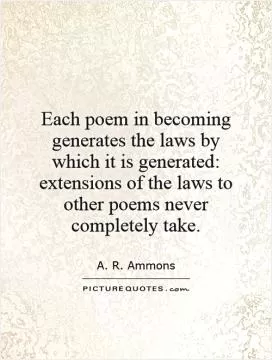 Each poem in becoming generates the laws by which it is generated: extensions of the laws to other poems never completely take Picture Quote #1