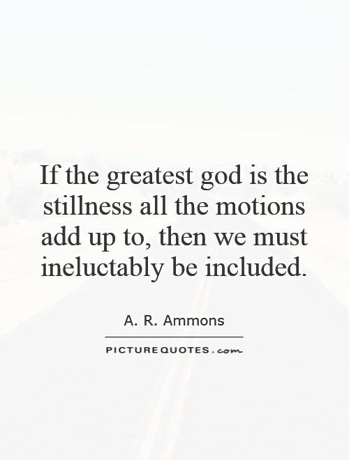 If the greatest god is the stillness all the motions add up to, then we must ineluctably be included Picture Quote #1