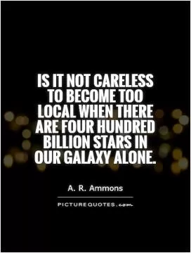 Is it not careless to become too local when there are four hundred billion stars in our galaxy alone Picture Quote #1
