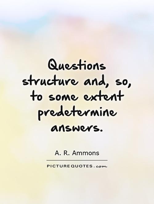 Questions structure and, so, to some extent predetermine answers Picture Quote #1