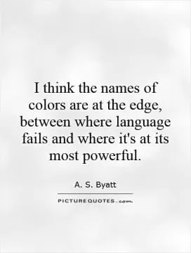 I think the names of colors are at the edge, between where language fails and where it's at its most powerful Picture Quote #1