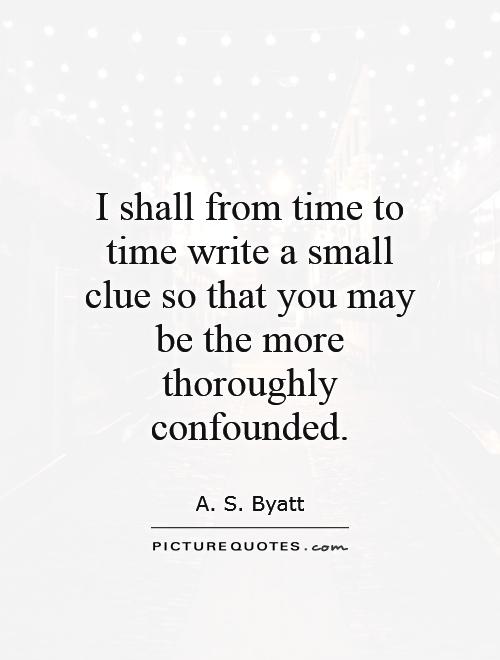 I shall from time to time write a small clue so that you may be the more thoroughly confounded Picture Quote #1