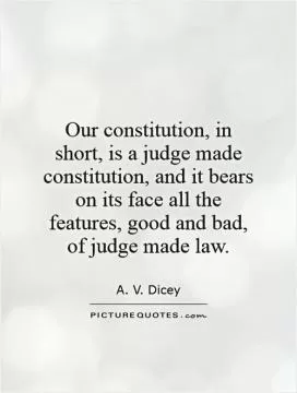 Our constitution, in short, is a judge made constitution, and it bears on its face all the features, good and bad, of judge made law Picture Quote #1