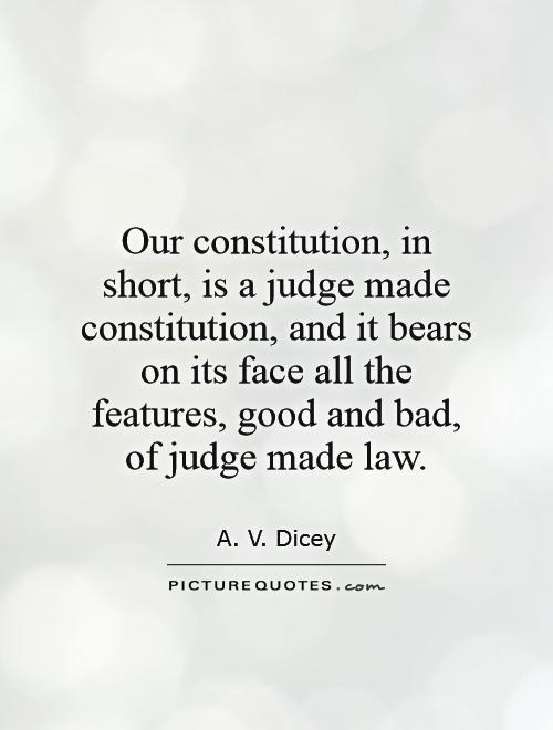 Our constitution, in short, is a judge made constitution, and it bears on its face all the features, good and bad, of judge made law Picture Quote #1