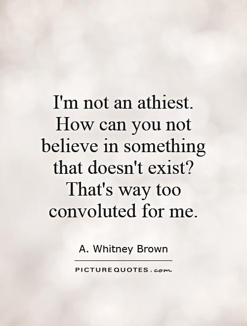 I'm not an athiest. How can you not believe in something that doesn't exist? That's way too convoluted for me Picture Quote #1