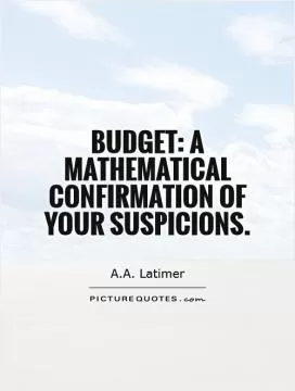Budget: a mathematical confirmation of your suspicions Picture Quote #1