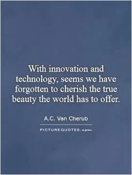 With innovation and technology, seems we have forgotten to cherish the true beauty the world has to offer Picture Quote #1