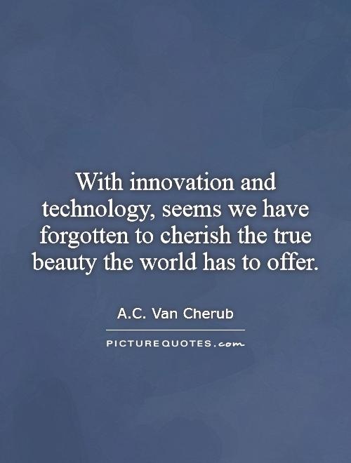 With innovation and technology, seems we have forgotten to cherish the true beauty the world has to offer Picture Quote #1