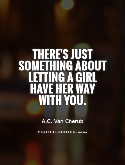 There's just something about letting a girl have her way with you Picture Quote #1