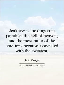 Jealousy is the dragon in paradise; the hell of heaven; and the most bitter of the emotions because associated with the sweetest Picture Quote #1