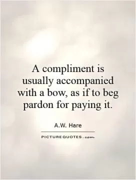 A compliment is usually accompanied with a bow, as if to beg pardon for paying it Picture Quote #1