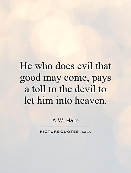 He who does evil that good may come, pays a toll to the devil to let him into heaven Picture Quote #1