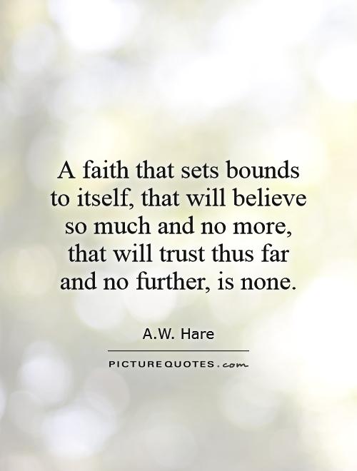 A faith that sets bounds to itself, that will believe so much and no more, that will trust thus far and no further, is none Picture Quote #1