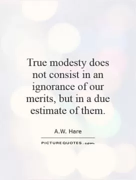 True modesty does not consist in an ignorance of our merits, but in a due estimate of them Picture Quote #1