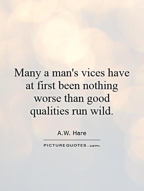 Many a man's vices have at first been nothing worse than good qualities run wild Picture Quote #1