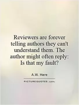 Reviewers are forever telling authors they can't understand them. The author might often reply: Is that my fault? Picture Quote #1