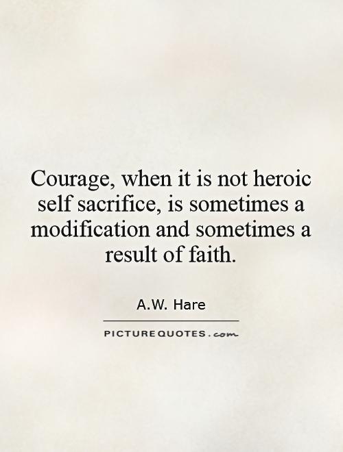 Courage, when it is not heroic self sacrifice, is sometimes a modification and sometimes a result of faith Picture Quote #1