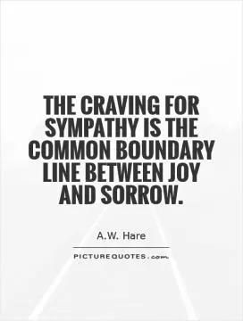 The craving for sympathy is the common boundary line between joy and sorrow Picture Quote #1