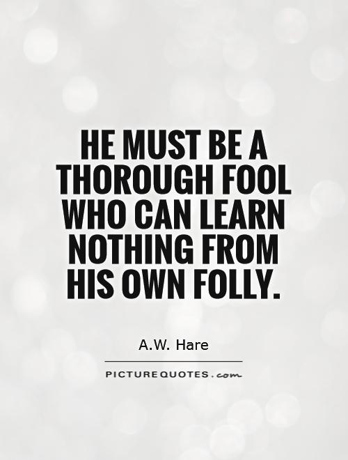 He must be a thorough fool who can learn nothing from his own folly Picture Quote #1