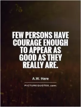 Few persons have courage enough to appear as good as they really are Picture Quote #1