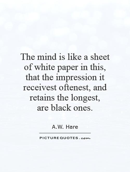The mind is like a sheet of white paper in this, that the impression it receivest oftenest, and retains the longest,  are black ones Picture Quote #1