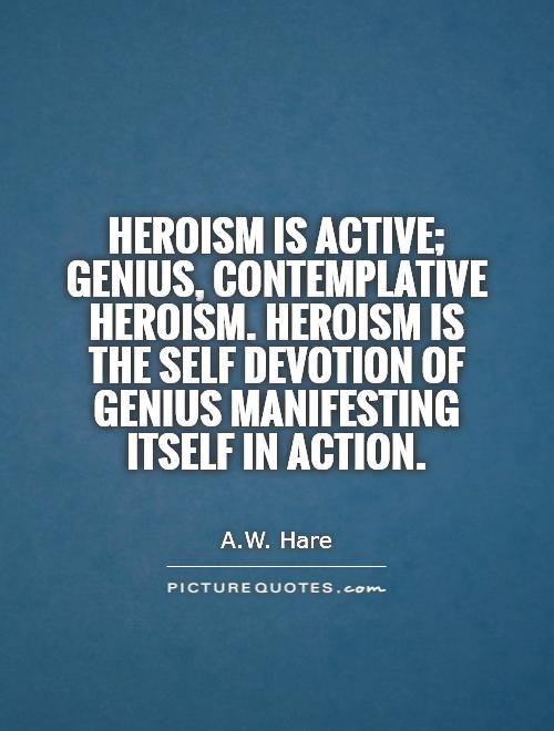 Heroism is active; genius, contemplative heroism. Heroism is the self devotion of genius manifesting itself in action Picture Quote #1