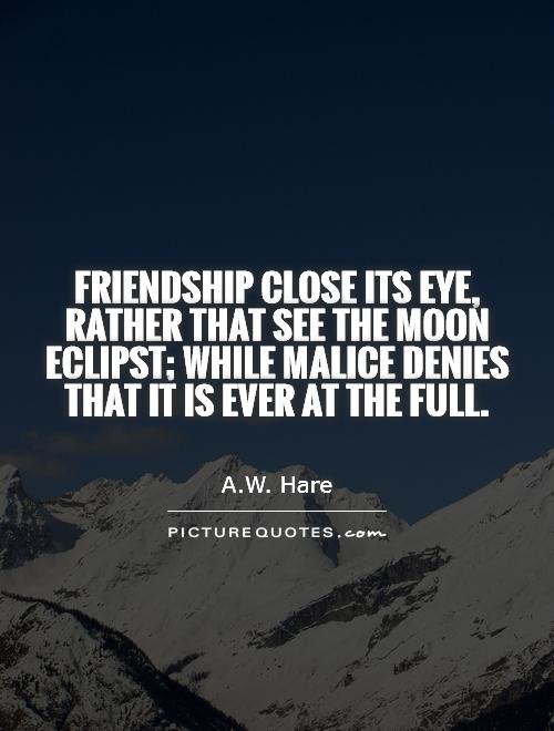 Friendship close its eye, rather that see the moon eclipst; while malice denies that it is ever at the full Picture Quote #1