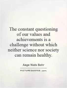 The constant questioning of our values and achievements is a challenge without which neither science nor society can remain healthy Picture Quote #1