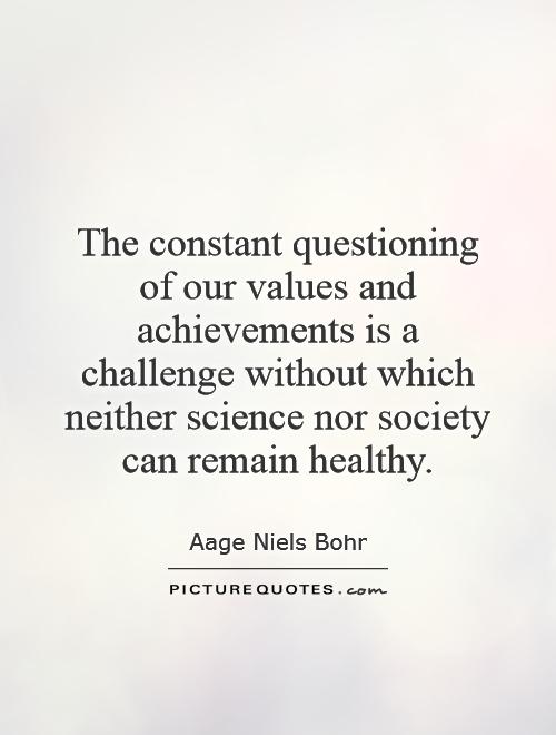 The constant questioning of our values and achievements is a challenge without which neither science nor society can remain healthy Picture Quote #1