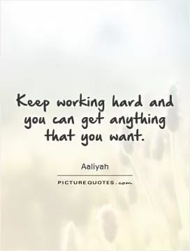 Keep working hard and you can get anything that you want Picture Quote #1