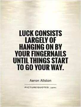 Luck consists largely of hanging on by your fingernails until things start to go your way Picture Quote #1