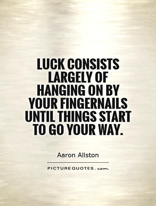 Luck consists largely of hanging on by your fingernails until things start to go your way Picture Quote #1