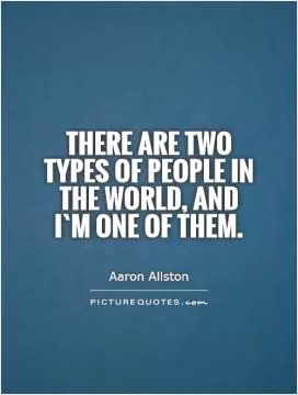 There are two types of people in the world, and I`m one of them Picture Quote #1