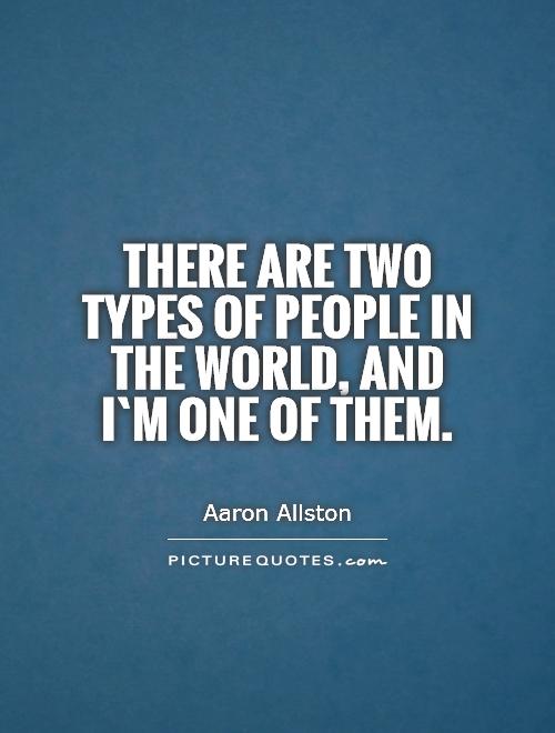 There are two types of people in the world, and I`m one of them Picture Quote #1