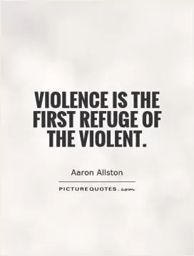 Violence is the first refuge of the violent Picture Quote #1