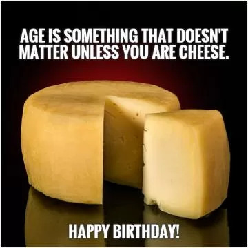 Age is something that doesn't matter unless you are cheese.           Happy Birthday! Picture Quote #1