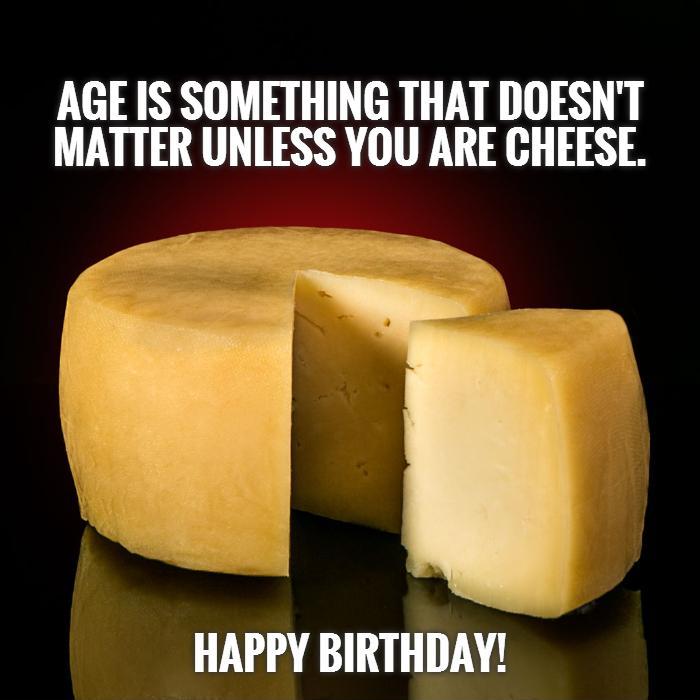 Age is something that doesn't matter unless you are cheese.           Happy Birthday! Picture Quote #1