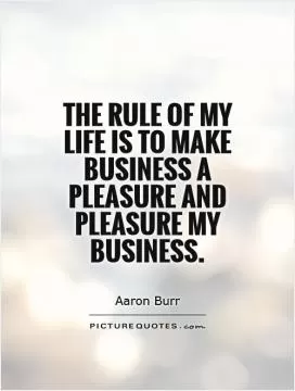 The rule of my life is to make business a pleasure and pleasure my business Picture Quote #1