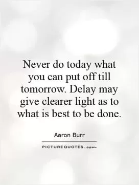 Never do today what you can put off till tomorrow. Delay may give clearer light as to what is best to be done Picture Quote #1